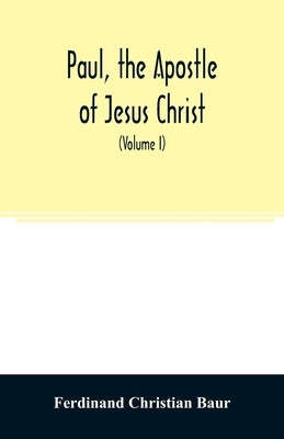 Paul, the apostle of Jesus Christ, his life and work, his epistles and his doctrine. A contribution to the critical history of primitive Christianity by Christian Baur, Ferdinand