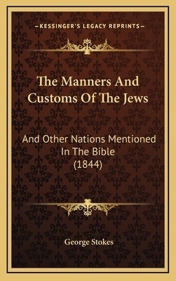 The Manners And Customs Of The Jews: And Other Nations Mentioned In The Bible (1844) by Stokes, George