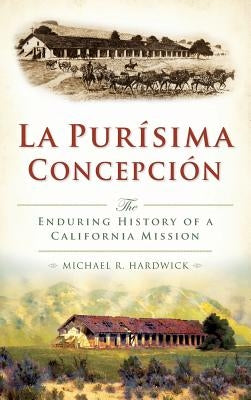 La Purisima Concepcion: The Enduring History of a California Mission by Hardwick, Michael R.