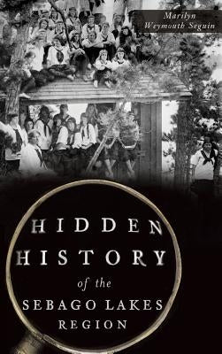Hidden History of the Sebago Lakes Region by Seguin, Marilyn Weymouth