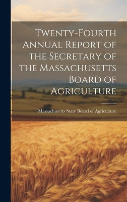 Twenty-fourth Annual Report of the Secretary of the Massachusetts Board of Agriculture by State Board of Agriculture, Massachus