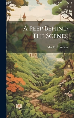A Peep Behind The Scenes by Mrs D F Walton