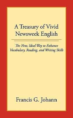 A Treasury of Vivid Newsweek English: The New, Ideal Way to Enhance Vocabulary, Reading, and Writing Skills by Johann, Francis G.