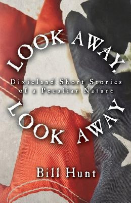 Look Away, Look Away: Dixieland Short Stories of a Peculiar Nature by Hunt, Bill
