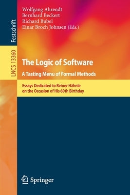The Logic of Software. a Tasting Menu of Formal Methods: Essays Dedicated to Reiner Hähnle on the Occasion of His 60th Birthday by Ahrendt, Wolfgang