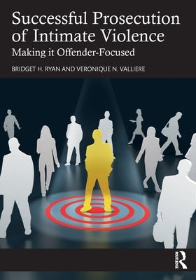 Successful Prosecution of Intimate Violence: Making It Offender-Focused by Ryan, Bridget H.