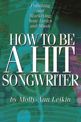 How to Be a Hit Songwriter: Polishing and Marketing Your Lyrics and Music by Leikin, Molly-Ann