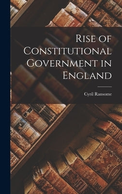 Rise of Constitutional Government in England by Ransome, Cyril