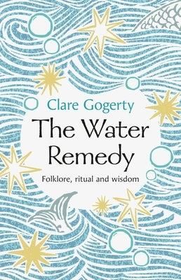 The Water Remedy: Folklore, Ritual and Wisdom by Gogerty, Clare