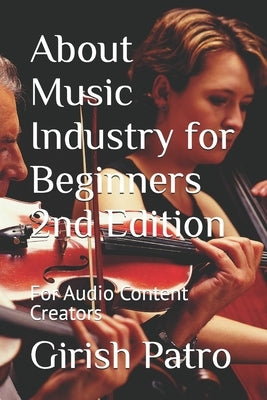 About Music Industry for Beginners 2nd Edition: For Audio Content Creators by Patro, Girish