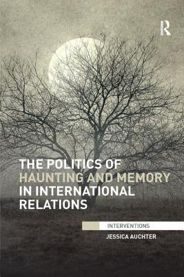 The Politics of Haunting and Memory in International Relations by Auchter, Jessica