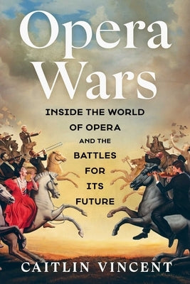 Opera Wars: Inside the World of Opera and the Battles for Its Future by Vincent, Caitlin