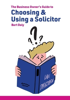 The Business Owner's Guide to Choosing & Using a Solicitor by Daly, Bart