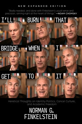 I'll Burn That Bridge When I Get to It: Heretical Thoughts on Identity Politics, Cancel Culture, and Academic Freedom by Finkelstein, Norman G.