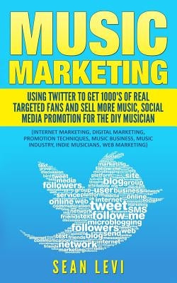 Music Marketing: Using Twitter To Get 1000's of Real Targeted Fans: Sell More Music, Social Media Promotion for The DIY Musician: Music by Levi, Sean