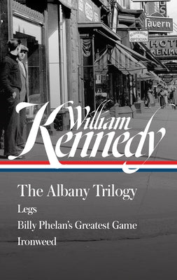 William Kennedy: The Albany Trilogy (Loa #397): Legs / Billy Phelan's Greatest Game / Ironweed by Kennedy, William