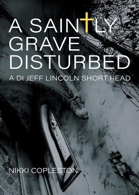 A Saintly Grave Disturbed: A DI Jeff Lincoln Short Read by Copleston, Nikki