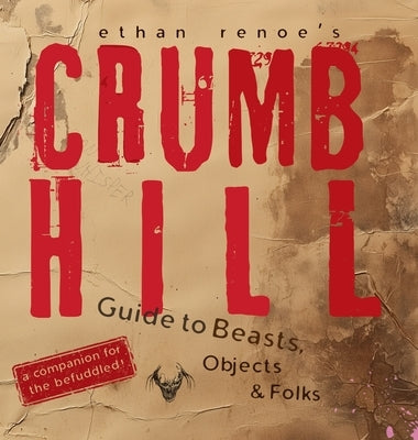 Crumb Hill: A Guide to Beasts, Objects, and Folks by Renoe, Ethan