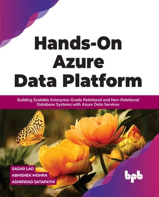 Hands-On Azure Data Platform: Building Scalable Enterprise-Grade Relational and Non-Relational database Systems with Azure Data Services by Lad, Sagar