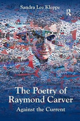 The Poetry of Raymond Carver: Against the Current by Kleppe, Sandra Lee
