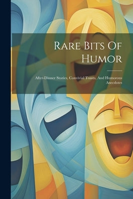 Rare Bits Of Humor: After-dinner Stories, Convivial Toasts, And Humorous Anecdotes by Anonymous