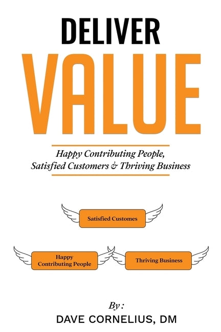 Deliver Value: Happy Contributing People, Satisfied Customers, and Thriving Business by Cornelius, Dave A.