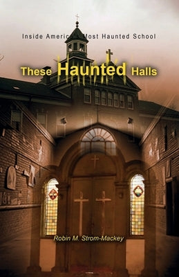 These Haunted Halls: Inside America's Most Haunted School by Strom-Mackey, Robin