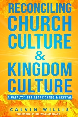 Reconciling Church Culture and Kingdom Culture: A Catalyst For Renaissance and Revival by Ekane, William
