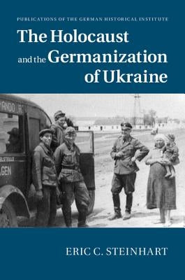 The Holocaust and the Germanization of Ukraine by Steinhart, Eric C.