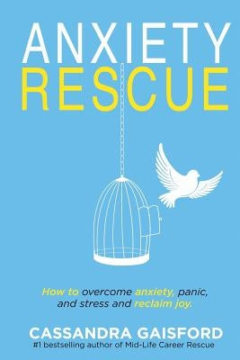 Anxiety Rescue: How to Overcome Anxiety, Panic, and Stress and Reclaim Joy by Gaisford, Cassandra Anne