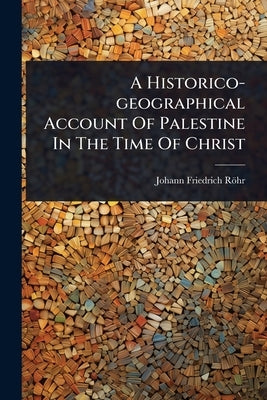 A Historico-geographical Account Of Palestine In The Time Of Christ by Röhr, Johann Friedrich