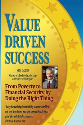 Value Driven Success: From Poverty to Financial Security by Doing the Right Thing by Garcia, Joe J.