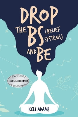Drop the Bs (Belief Systems) and Be by Adams, Keli