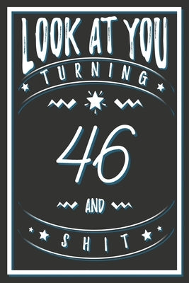 Look At You Turning 46 And Shit: 46 Years Old Gifts. 46th Birthday Funny Gift for Men and Women. Fun, Practical And Classy Alternative to a Card. by Publishing, Birthday Gifts