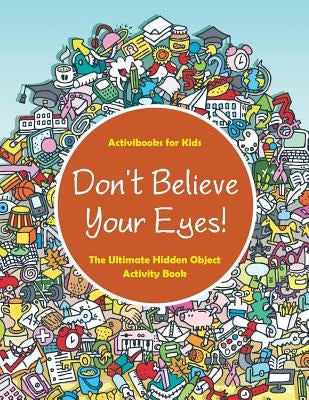 Don't Believe Your Eyes! The Ultimate Hidden Object Activity Book by For Kids, Activibooks