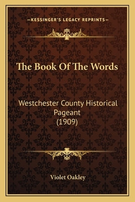 The Book Of The Words: Westchester County Historical Pageant (1909) by Oakley, Violet