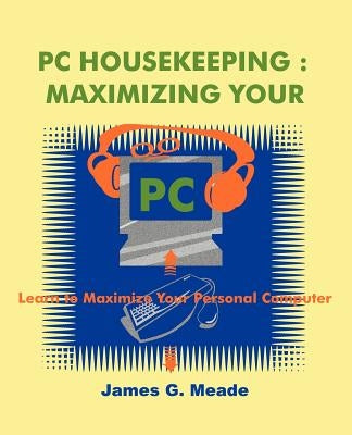 PC Housekeeping: Maximizing Your PC by Meade, James G.