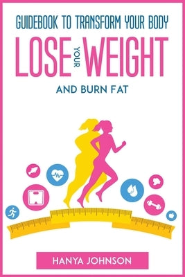 Guidebook To Transform your Body, Lose your Weight and Burn Fat by Hanya Johnson