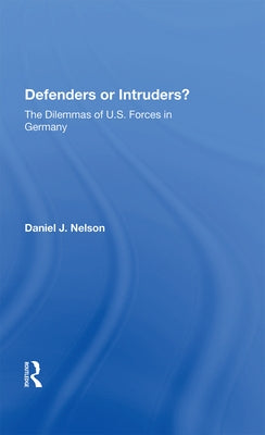 Defenders or Intruders?: The Dilemmas of U.S. Forces in Germany by Nelson, Daniel J.