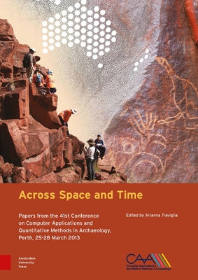 Across Space and Time: Papers from the 41st Conference on Computer Applications and Quantitative Methods in Archaeology, Perth, 25-28 March 2013 by Traviglia, Arianna