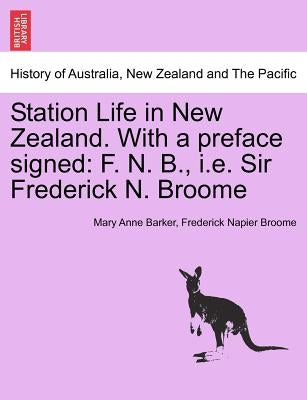 Station Life in New Zealand. with a Preface Signed: F. N. B., i.e. Sir Frederick N. Broome by Barker, Mary Anna