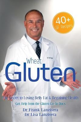 Wheat Gluten: The Secret to Losing Belly Fat & Regaining Health Get Help from the Gluten "GO-TO" Docs by Lanzisera, Lisa
