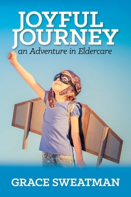 Joyful Journey: An Adventure in Eldercare by Sweatman, Grace