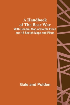 A Handbook of the Boer War; With General Map of South Africa and 18 Sketch Maps and Plans by And Polden, Gale