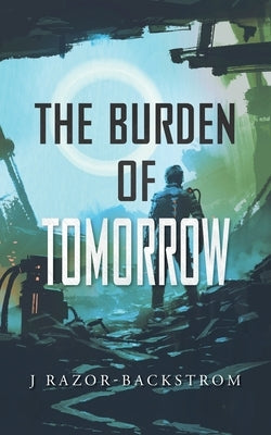 The Burden of Tomorrow by Razor-Backstrom, J.