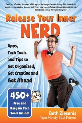 Release Your Inner Nerd: Apps, Tech Tools and Tips to Get Organized, Get Creative and Get Ahead by Ziesenis, Beth