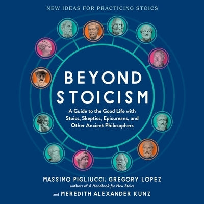 Beyond Stoicism: A Guide to the Good Life with Stoics, Skeptics, Epicureans, and Other Ancient Philosophers by Lopez, Gregory