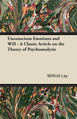 Unconscious Emotions and Will - A Classic Article on the Theory of Psychoanalysis by Lay, Wilfrid