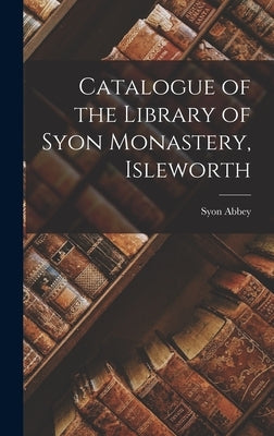 Catalogue of the Library of Syon Monastery, Isleworth by Abbey (Isleworth, London England)