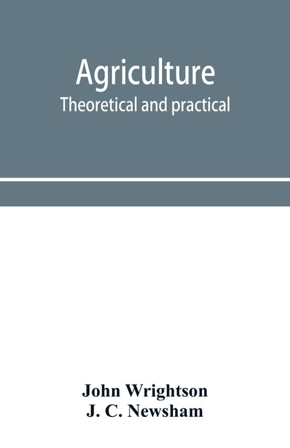 Agriculture, theoretical and practical. A textbook of mixed farming for large and small farmers and for agricultural students by Wrightson, John